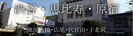 渋谷･恵比寿・原宿・池尻大橋・広尾・代官山・下北沢